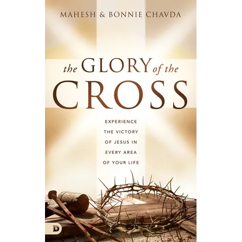 The Glory of the Cross: Experience the Victory of Jesus in Every Area of Your Life