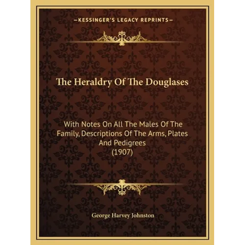 The Heraldry Of The Douglases: With Notes On All The Males Of The Family, Descriptions Of The Arms, Plates And Pedigrees (1907)