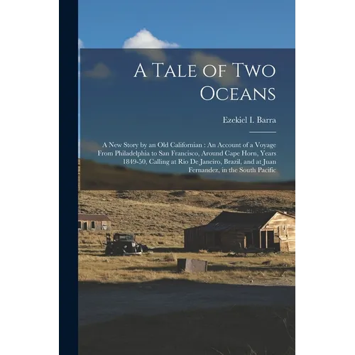 A Tale of Two Oceans: A New Story by an Old Californian: An Account of a Voyage From Philadelphia to San Francisco, Around Cape Horn, Years