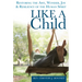 Like a Child: Restoring the Awe, Wonder, Joy & Resiliency of the Human Spirit