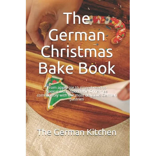 The German Christmas Bake Book: From apple pie to gingerbread to Spekulatius - Spend this Christmas comfortably with the most delicious German pastrie