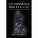 No Nonsense Dog Training: A Complete Guide to Fully Train Any Dog