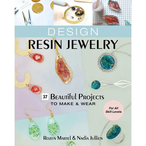 Design Resin Jewelry: 37 Beautiful Projects to Make & Wear; For All Skill Levels