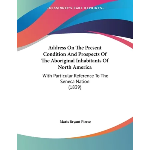 Address On The Present Condition And Prospects Of The Aboriginal Inhabitants Of North America: With Particular Reference To The Seneca Nation (1839)