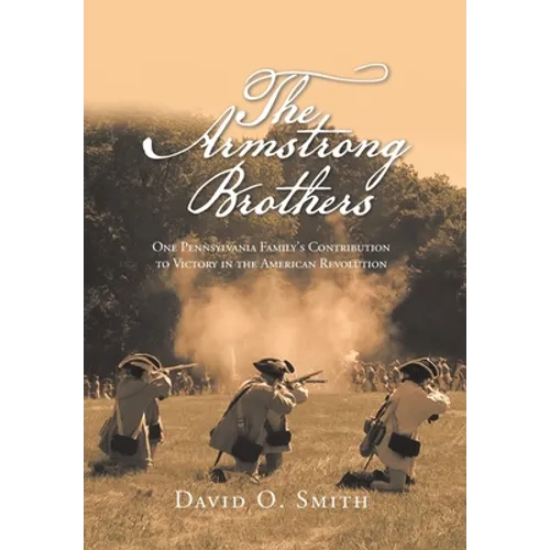 The Armstrong Brothers: One Pennsylvania Family's Contribution to Victory in the American Revolution