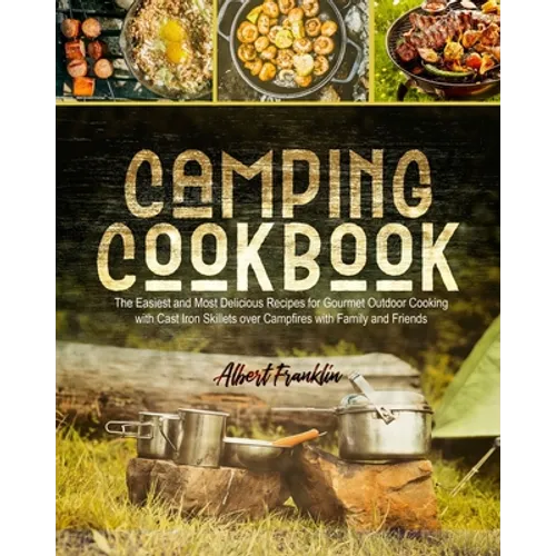 Camping Cookbook: The Easiest and Most Delicious Recipes for Gourmet Outdoor Cooking with Cast Iron Skillets over Campfires with Family and Friends