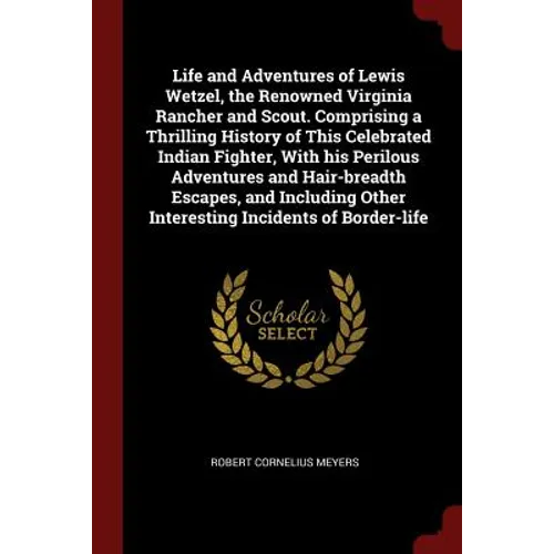 Life and Adventures of Lewis Wetzel, the Renowned Virginia Rancher and Scout. Comprising a Thrilling History of This Celebrated Indian Fighter, With h