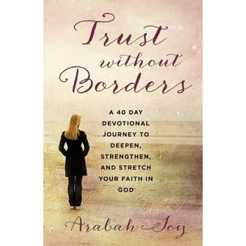 Trust Without Borders: A 40-Day Devotional Journey to Deepen, Strengthen, and Stretch Your Faith in God