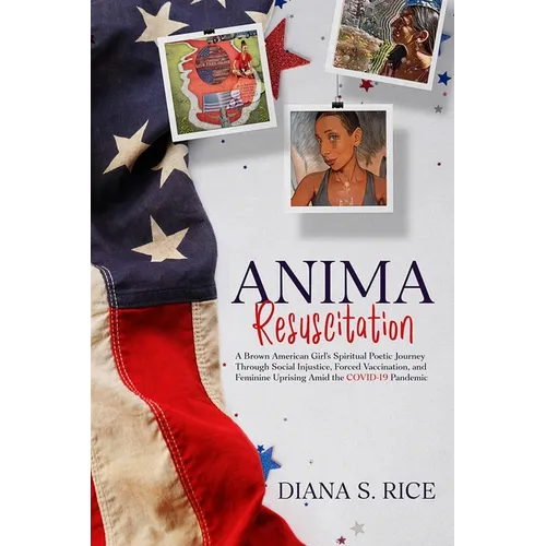 Anima Resuscitation: A Brown American Girl's Spiritual Poetic Journey Through Social Injustice, Forced Vaccination and Feminine Uprising Amid the COVI