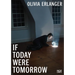 Olivia Erlanger: If Today Were Tomorrow