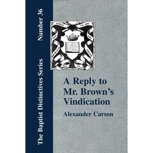 A Reply to Mr. Brown's "Vindication of the Presbyterian Form of Church Government" in which the Order of the Apostolic Churches is Defended