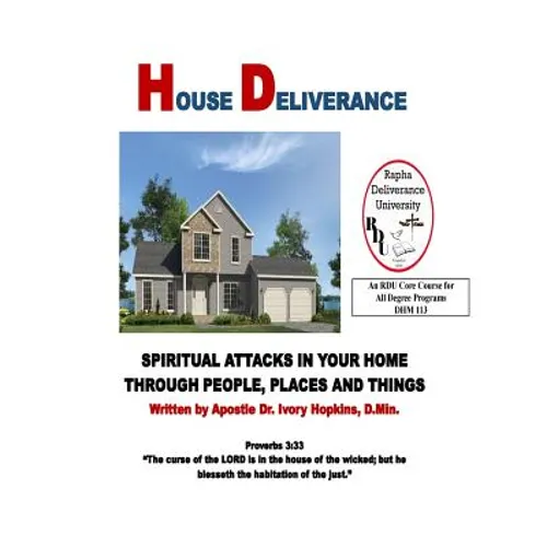 House Deliverance: Spiritual Attacks In Your Home Through People Places and Things