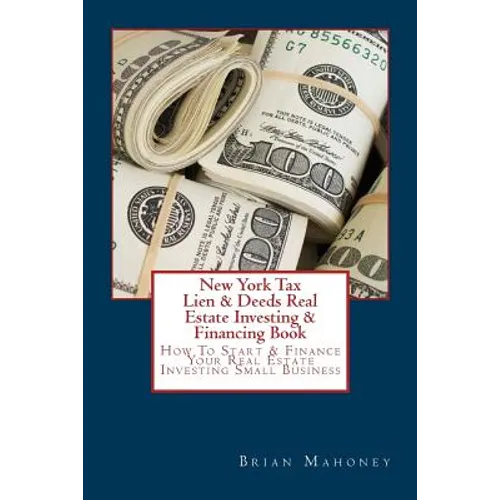 New York Tax Lien & Deeds Real Estate Investing & Financing Book: How To Start & Finance Your Real Estate Investing Small Business