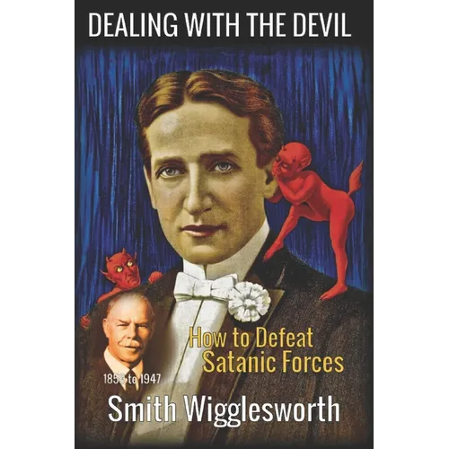 Smith Wigglesworth: DEALING WITH THE DEVIL: How to Defeat Satanic Forces