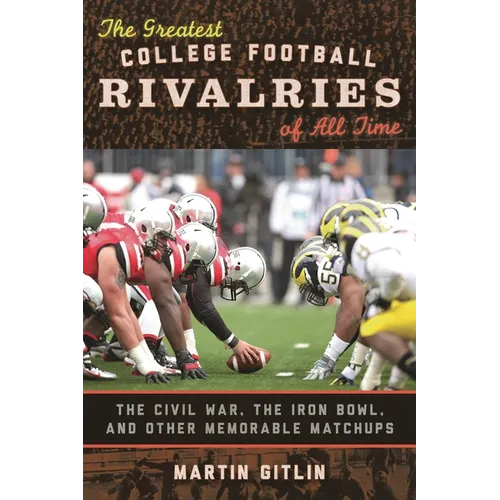 The Greatest College Football Rivalries of All Time: The Civil War, the Iron Bowl, and Other Memorable Matchups