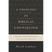 A Theology of Biblical Counseling: The Doctrinal Foundations of Counseling Ministry