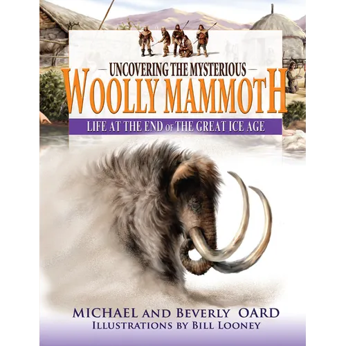 Uncovering the Mysterious Woolly Mammoth: Life at the End of the Great Ice Age