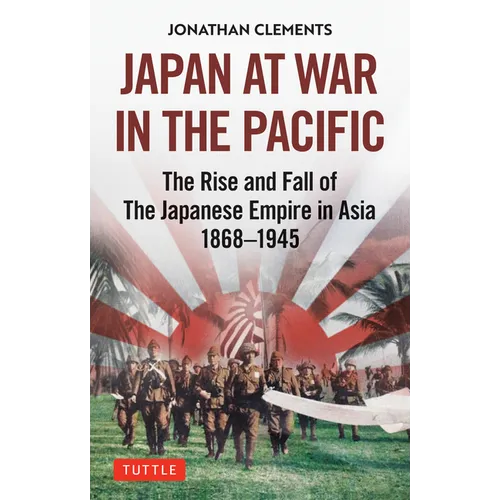 Japan at War in the Pacific: The Rise and Fall of the Japanese Empire in Asia: 1868-1945