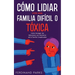 Cómo Lidiar con una Familia Difícil o Tóxica: Cómo Navegar las Relaciones con Miembros de la Familia Complicados