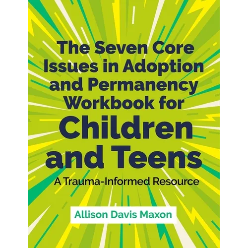 The Seven Core Issues in Adoption and Permanency Workbook for Children and Teens: A Trauma-Informed Resource