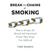 Break the Chains of Smoking: How to Escape the Mental and Emotional Prison That Keeps You Addicted