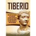 Tiberio: Una guía fascinante de la vida del segundo emperador de la antigua Roma y de cómo gobernó el Imperio romano