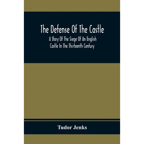 The Defense Of The Castle, A Story Of The Siege Of An English Castle In The Thirteenth Century