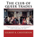The club of queer trades, By: Gilbert K. Chesterton: (World's Classics) The Club of Queer Trades is a collection of stories by G.K. Chesterton first
