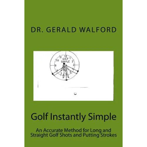 Golf Instantly Simple: An Accurate Method for Long and Straight Golf Shots and Putting Strokes