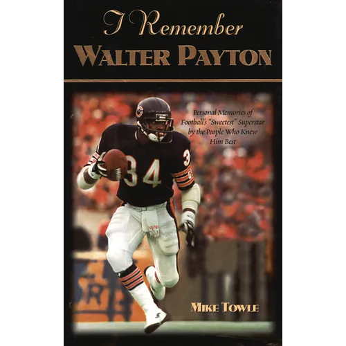 I Remember Walter Payton: Personal Memories of Football's Sweetest Superstar by the People Who Knew Him Best