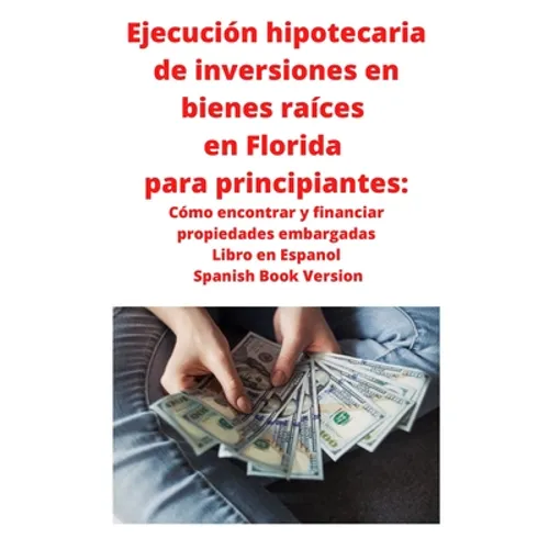 Ejecución hipotecaria de inversiones en bienes raíces en Florida para principiantes: Cómo encontrar y financiar propiedades embargadas Libro en Espano