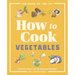 How to Cook Vegetables: Essential Skills and 90 Foolproof Recipes (with 270 Variations)