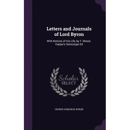 Letters and Journals of Lord Byron: With Notices of His Life, by T. Moore. Harper's Stereotype Ed
