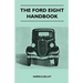 The Ford Eight Handbook - Being A New Edition Of 'The Popular Ford Handbook' - A Complete Guide For Owners And Prospective Purchasers (Covers Models F