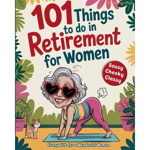 101 Things to Do in Retirement for Women: A Fun Life Guide for the Sassy Woman Who Refuses to Be Bored and  Deserves a Sparkling After-Wor