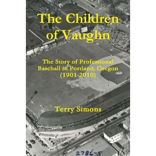 The Children of Vaughn: The Story of Professional Baseball in Portland, Oregon (1901-2010)