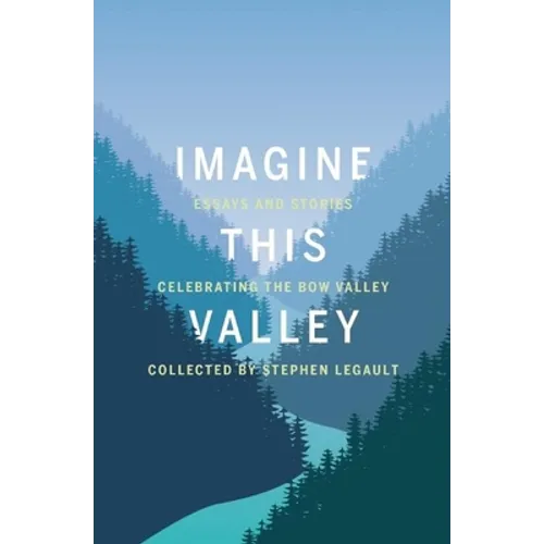 Imagine This Valley: Essays and Stories Celebrating the Bow Valley