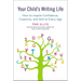 Your Child's Writing Life: How to Inspire Confidence, Creativity, and Skill at Every Age