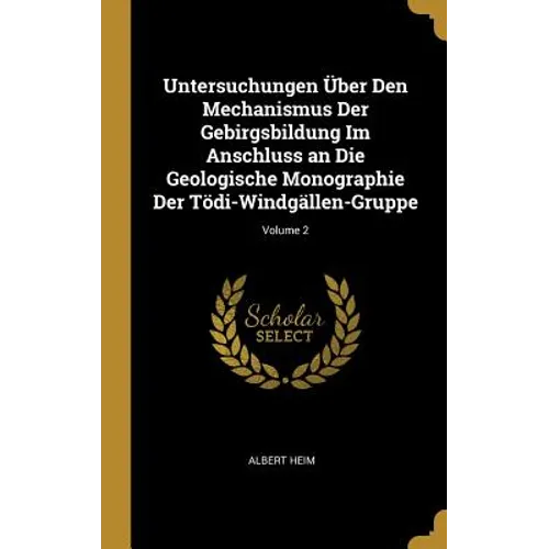 Untersuchungen Über Den Mechanismus Der Gebirgsbildung Im Anschluss an Die Geologische Monographie Der Tödi-Windgällen-Gruppe; Volume 2