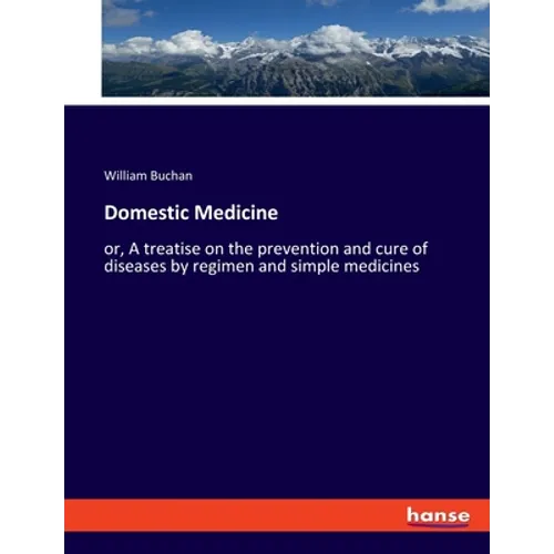 Domestic Medicine: or, A treatise on the prevention and cure of diseases by regimen and simple medicines