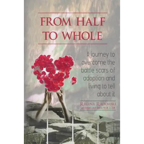 From Half to Whole: A Journey to Overcome the Battle Scars of Adoption and Living to Tell About It