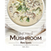 Mouth Watering Mushroom Recipes: The Only Mushroom Cookbook You Will Ever Need