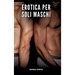 Erotica per soli Maschi: Racconti Erotici Gay di Sesso Esplicito per Uomini Adulti