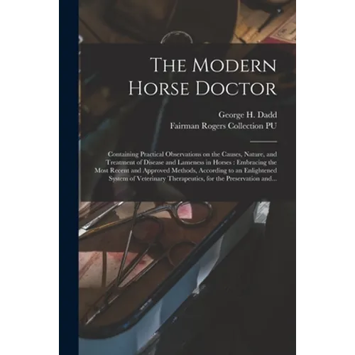The Modern Horse Doctor: Containing Practical Observations on the Causes, Nature, and Treatment of Disease and Lameness in Horses: Embracing th