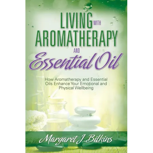 Living with Aromatherapy and Essential Oil: How Aromatherapy and Essential Oils Enhance Your Emotional and Physical Wellbeing