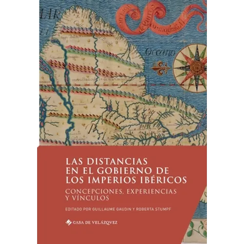 Las distancias en el gobierno de los imperios ibéricos: Concepciones, experiencias y vínculos