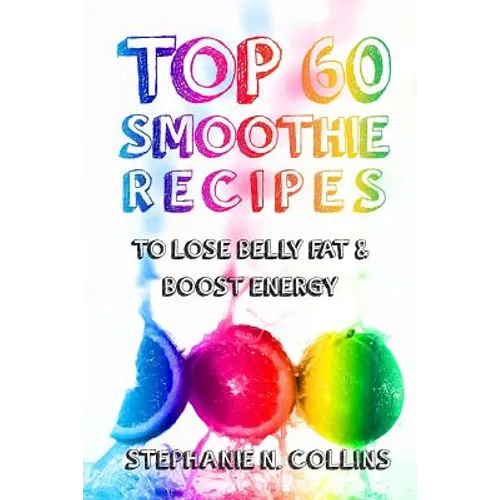 Top 60 Smoothie Recipes to Lose Belly Fat and Boost Energy: The Best, Tasty and Simple Smoothie Recipes for Weight Loss and Healthy Life