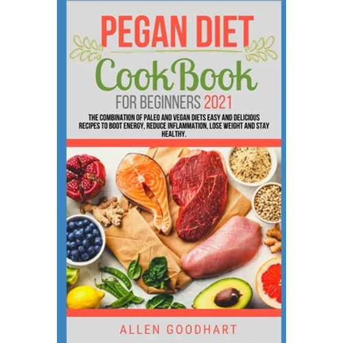 Pegan Diet CookBook For Beginners 2021: The Combination of Paleo And Vegan Diets Easy and Delicious Recipes To Boot Energy, Reduce Inflammation, Lose