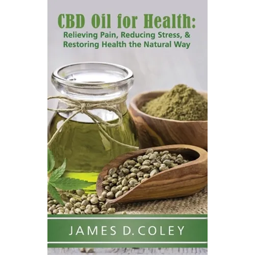 CBD Oil for Health: Relieving Pain, Reducing Stress, and Restoring Health the Natural Way