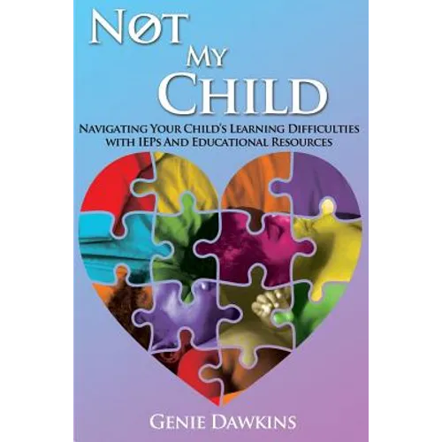 Not My Child: Navigating Your Childs Learning Difficulties with Iep's and Educational Resources